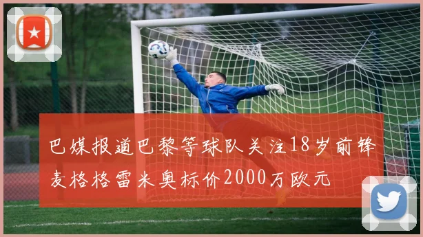 巴媒报道巴黎等球队关注18岁前锋麦格格雷米奥标价2000万欧元