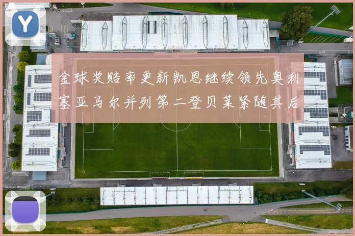 金球奖赔率更新凯恩继续领先奥利塞亚马尔并列第二登贝莱紧随其后