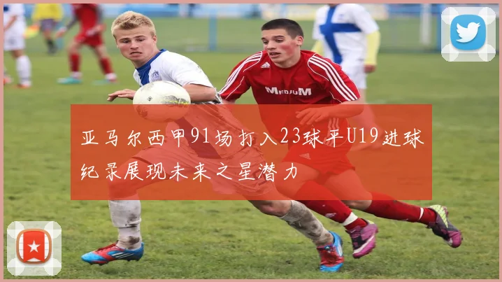 亚马尔西甲91场打入23球平U19进球纪录展现未来之星潜力