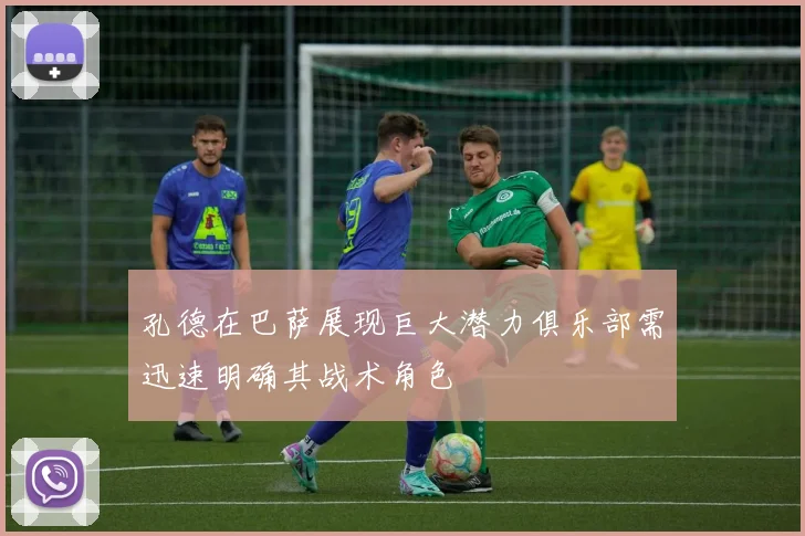 孔德在巴萨展现巨大潜力俱乐部需迅速明确其战术角色