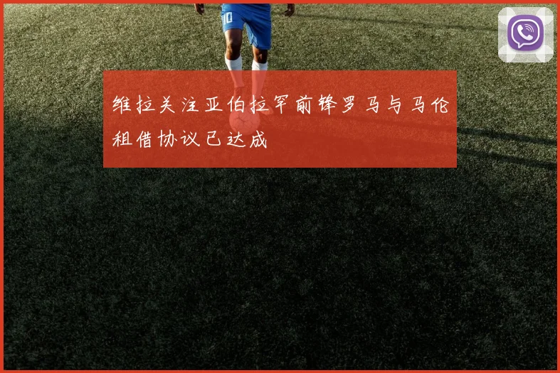 维拉关注亚伯拉罕前锋罗马与马伦租借协议已达成